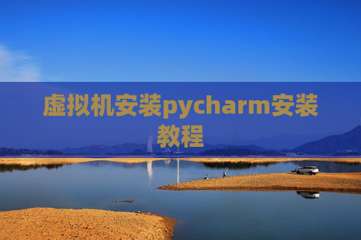 虚拟机安装pycharm安装教程 虚拟机安装pycharm安装教程